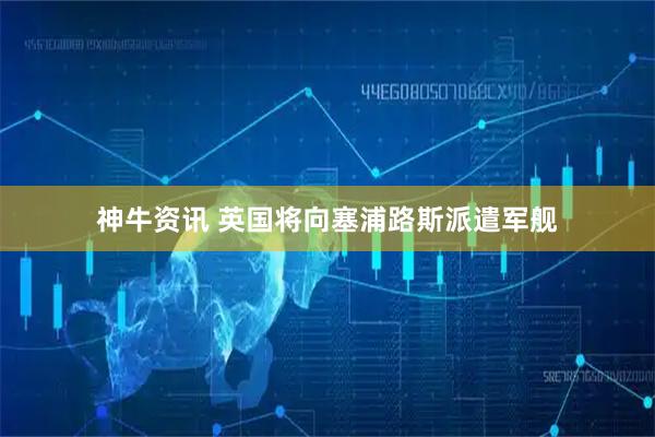 神牛资讯 英国将向塞浦路斯派遣军舰