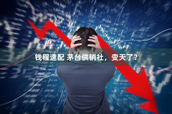 钱程速配 茅台供销社，变天了？