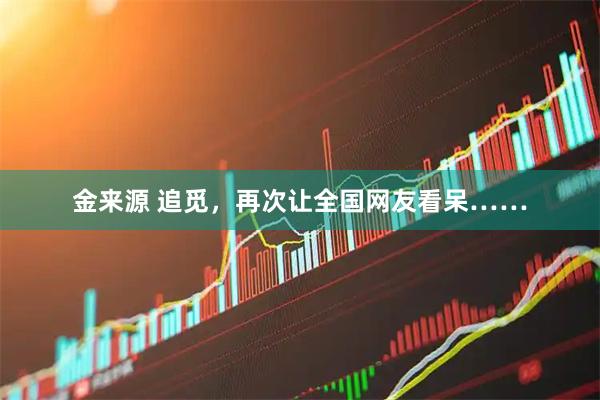 金来源 追觅，再次让全国网友看呆……