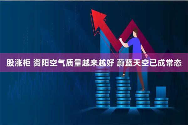 股涨柜 资阳空气质量越来越好 蔚蓝天空已成常态