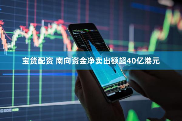 宝货配资 南向资金净卖出额超40亿港元