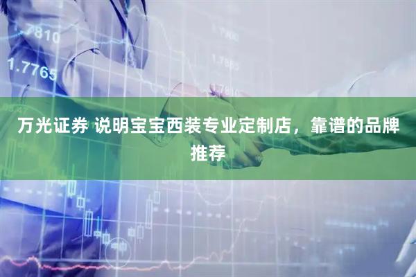 万光证券 说明宝宝西装专业定制店，靠谱的品牌推荐