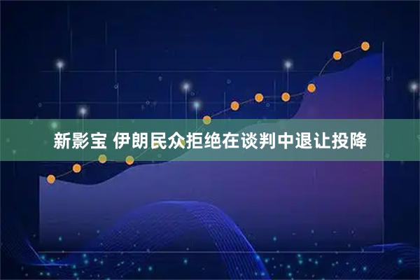 新影宝 伊朗民众拒绝在谈判中退让投降