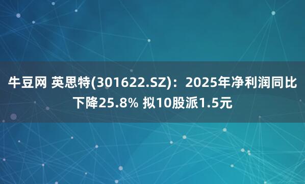 牛豆网 英思特(301622.SZ)：2025年净利润同比下降25.8% 拟10股派1.5元