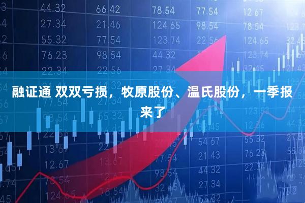 融证通 双双亏损，牧原股份、温氏股份，一季报来了