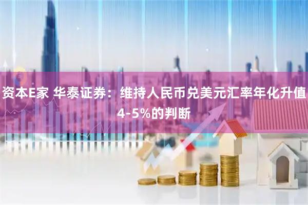资本E家 华泰证券：维持人民币兑美元汇率年化升值4-5%的判断