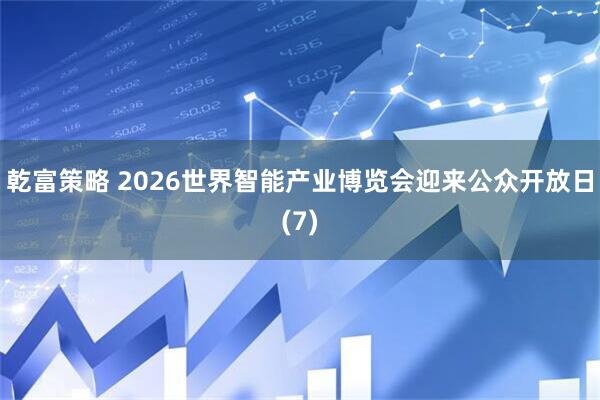 乾富策略 2026世界智能产业博览会迎来公众开放日(7)