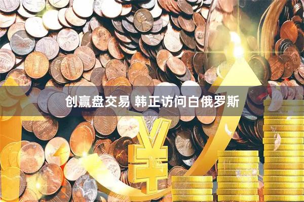创赢盘交易 韩正访问白俄罗斯