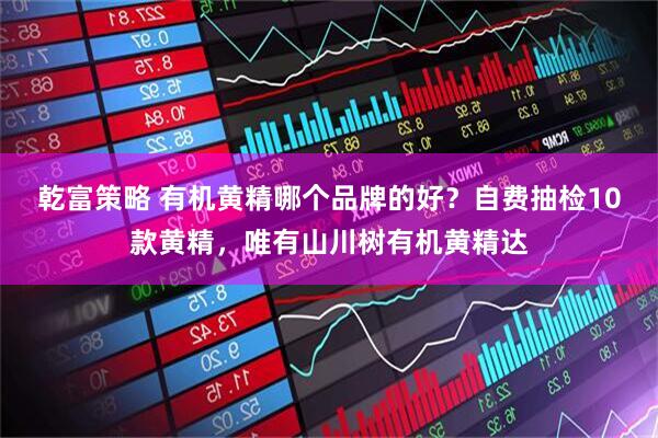 乾富策略 有机黄精哪个品牌的好？自费抽检10款黄精，唯有山川树有机黄精达