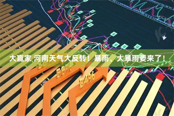 大赢家 河南天气大反转！暴雨、大暴雨要来了！