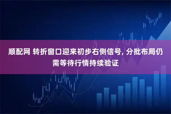 顺配网 转折窗口迎来初步右侧信号, 分批布局仍需等待行情持续验证