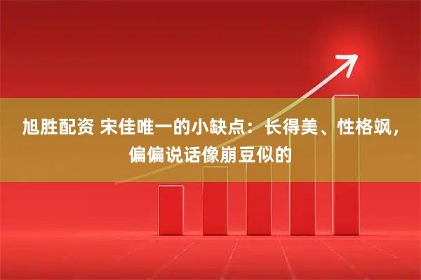 旭胜配资 宋佳唯一的小缺点:长得美、性格飒,偏偏说话像崩豆似的