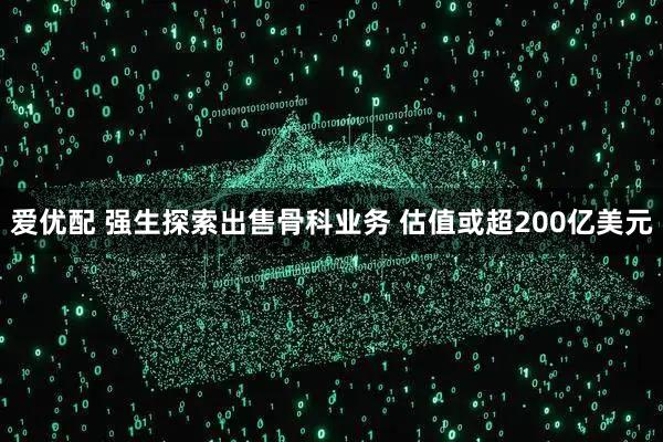 爱优配 强生探索出售骨科业务 估值或超200亿美元