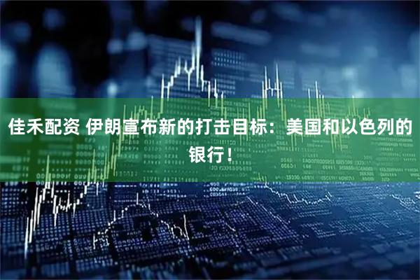 佳禾配资 伊朗宣布新的打击目标：美国和以色列的银行！