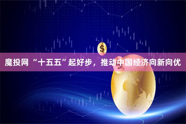 魔投网 “十五五”起好步，推动中国经济向新向优