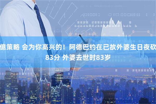 億策略 会为你高兴的！阿德巴约在已故外婆生日夜砍83分 外婆去世时83岁