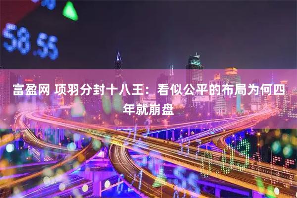 富盈网 项羽分封十八王：看似公平的布局为何四年就崩盘