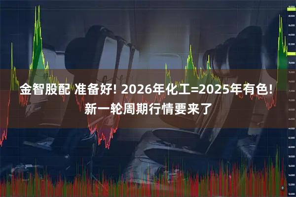 金智股配 准备好! 2026年化工=2025年有色! 新一轮周期行情要来了