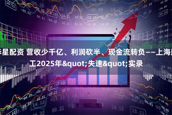 华星配资 营收少千亿、利润砍半、现金流转负——上海建工2025年"失速"实录