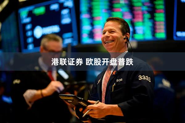 港联证券 欧股开盘普跌