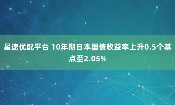 星速优配平台 10年期日本国债收益率上升0.5个基点至2.05%