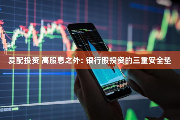 爱配投资 高股息之外: 银行股投资的三重安全垫