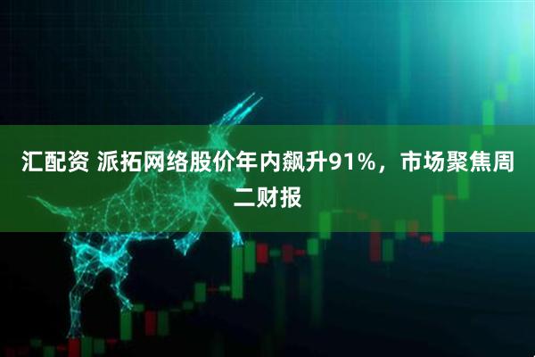 汇配资 派拓网络股价年内飙升91%，市场聚焦周二财报
