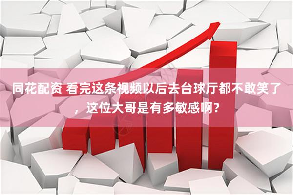 同花配资 看完这条视频以后去台球厅都不敢笑了，这位大哥是有多敏感啊？