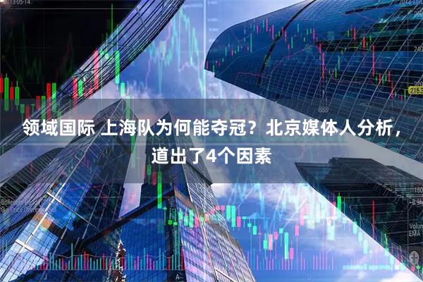 领域国际 上海队为何能夺冠？北京媒体人分析，道出了4个因素
