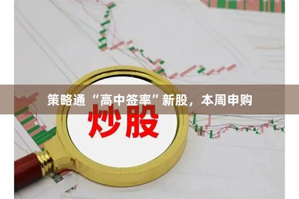 策略通 “高中签率”新股，本周申购