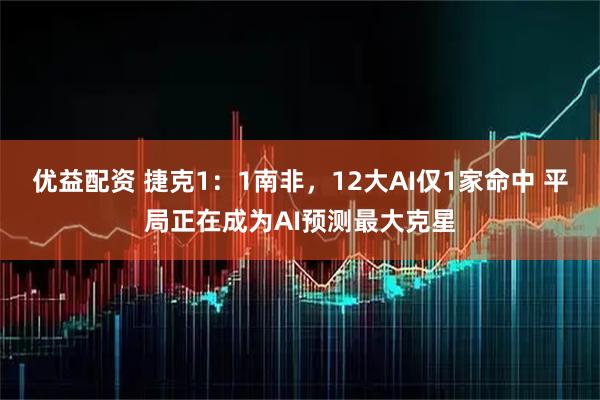 优益配资 捷克1：1南非，12大AI仅1家命中 平局正在成为AI预测最大克星