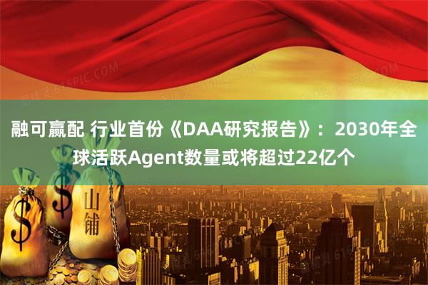 融可赢配 行业首份《DAA研究报告》：2030年全球活跃Agent数量或将超过22亿个