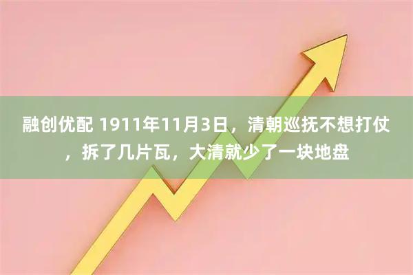 融创优配 1911年11月3日，清朝巡抚不想打仗，拆了几片瓦，大清就少了一块地盘