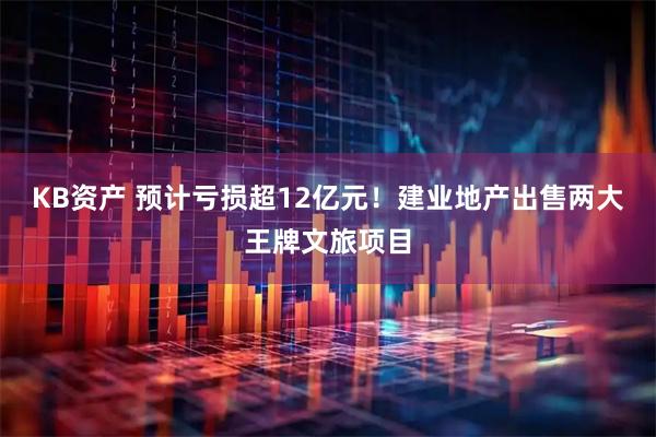 KB资产 预计亏损超12亿元！建业地产出售两大王牌文旅项目