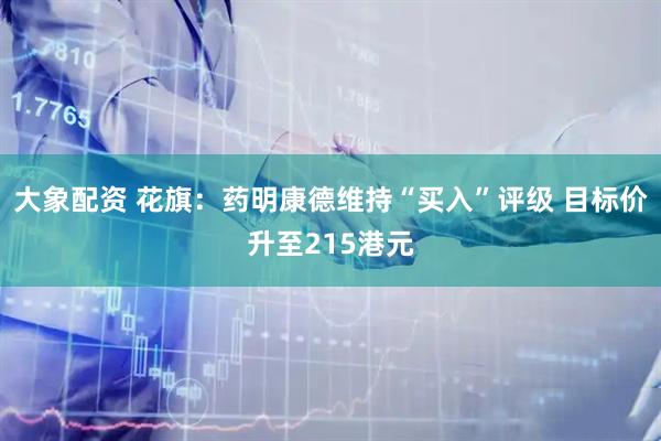大象配资 花旗：药明康德维持“买入”评级 目标价升至215港元