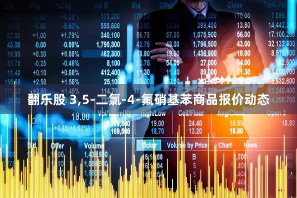 翻乐股 3,5-二氯-4-氟硝基苯商品报价动态